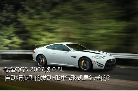 奇瑞QQ3 2007款 0.8L 自动精英型的发动机进气形式是怎样的？