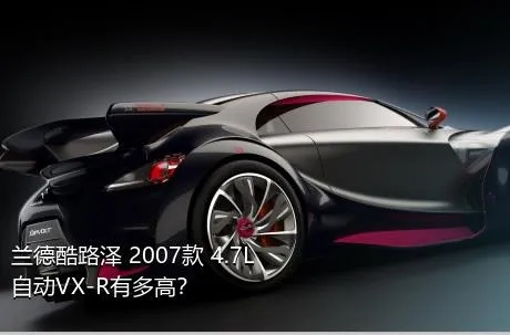 兰德酷路泽 2007款 4.7L 自动VX-R有多高？