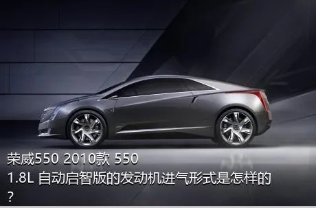 荣威550 2010款 550 1.8L 自动启智版的发动机进气形式是怎样的？