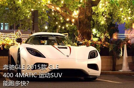 奔驰GLE 2015款 GLE 400 4MATIC 运动SUV能跑多快？
