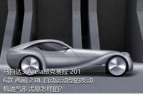 马自达3 Axela昂克赛拉 2016款 两厢 2.0L 自动运动型的发动机进气形式是怎样的？