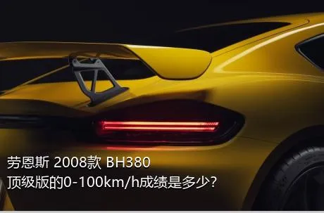 劳恩斯 2008款 BH380 顶级版的0-100km/h成绩是多少？