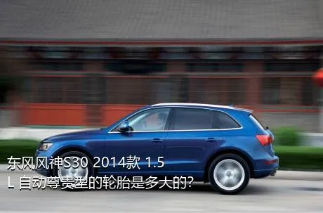 东风风神S30 2014款 1.5L 自动尊贵型的轮胎是多大的？
