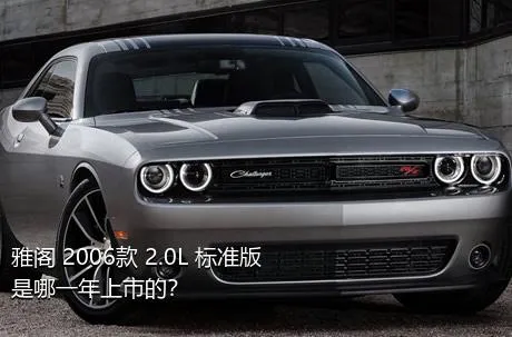 雅阁 2006款 2.0L 标准版是哪一年上市的？