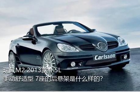 瑞风M2 2013款 1.5L 手动舒适型 7座的后悬架是什么样的？