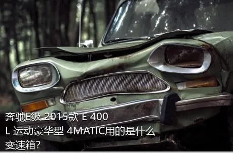 奔驰E级 2015款 E 400 L 运动豪华型 4MATIC用的是什么变速箱？