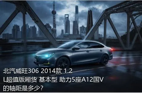 北汽威旺306 2014款 1.2L超值版厢货 基本型 助力5座A12国V的轴距是多少？