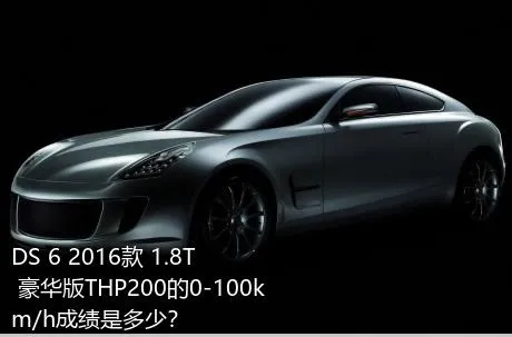 DS 6 2016款 1.8T 豪华版THP200的0-100km/h成绩是多少？