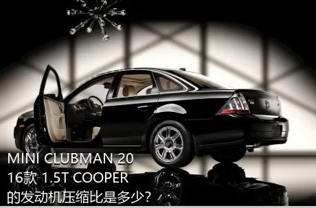 MINI CLUBMAN 2016款 1.5T COOPER的发动机压缩比是多少？