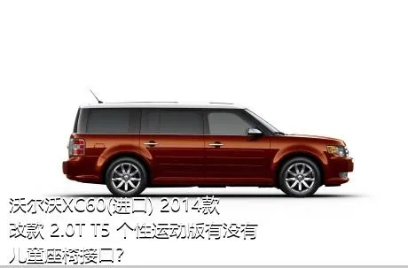 沃尔沃XC60(进口) 2014款 改款 2.0T T5 个性运动版有没有儿童座椅接口？