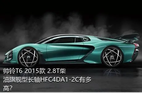 帅铃T6 2015款 2.8T柴油旗舰型长轴HFC4DA1-2C有多高？