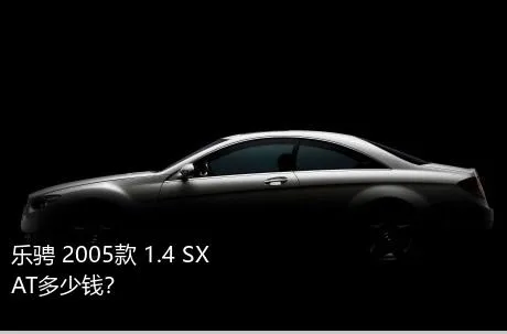 乐骋 2005款 1.4 SX AT多少钱？