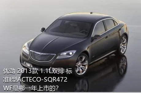 优劲 2013款 1.1L双排 标准I型ACTECO-SQR472WF是哪一年上市的？
