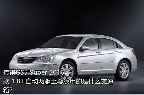 传祺GS5 Super 2016款 1.8T 自动两驱至尊版用的是什么变速箱？
