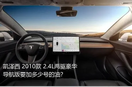 凯泽西 2010款 2.4L两驱豪华导航版要加多少号的油？