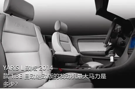 YARiS L 致炫 2014款 1.3E 自动魅动版的发动机最大马力是多少？