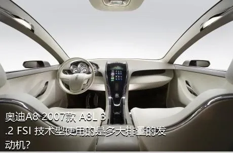 奥迪A8 2007款 A8L 3.2 FSI 技术型使用的是多大排量的发动机？