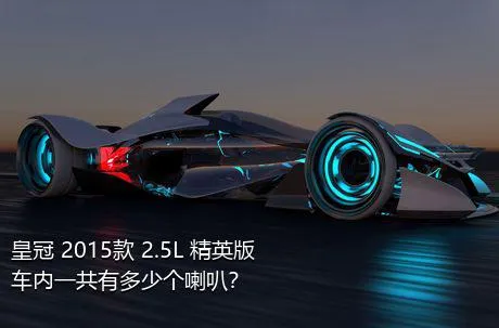 皇冠 2015款 2.5L 精英版车内一共有多少个喇叭？