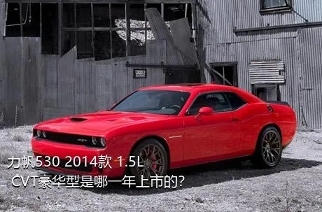 力帆530 2014款 1.5L CVT豪华型是哪一年上市的？