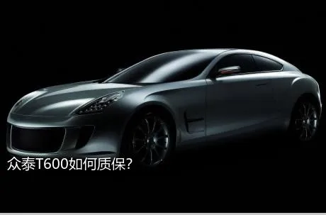 众泰T600如何质保？
