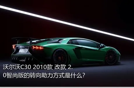沃尔沃C30 2010款 改款 2.0智尚版的转向助力方式是什么？