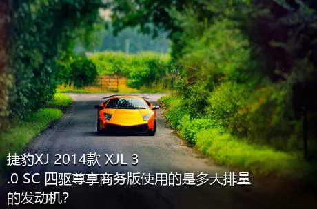 捷豹XJ 2014款 XJL 3.0 SC 四驱尊享商务版使用的是多大排量的发动机？