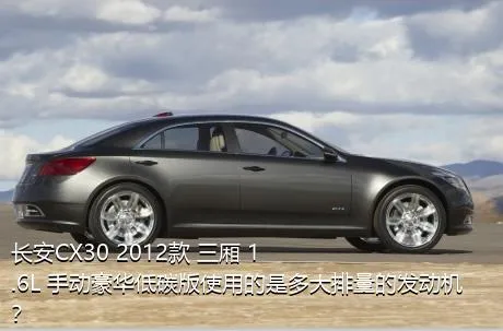 长安CX30 2012款 三厢 1.6L 手动豪华低碳版使用的是多大排量的发动机？