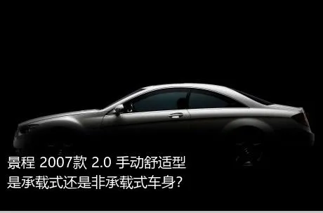 景程 2007款 2.0 手动舒适型是承载式还是非承载式车身？