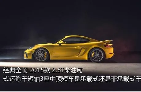 经典全顺 2015款 2.8T柴油厢式运输车短轴3座中顶短车是承载式还是非承载式车身？