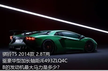 骐铃T5 2014款 2.8T两驱豪华型加长轴距JE493ZLQ4CB的发动机最大马力是多少？