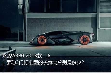 永源A380 2013款 1.6L 手动3门标准型的长宽高分别是多少？
