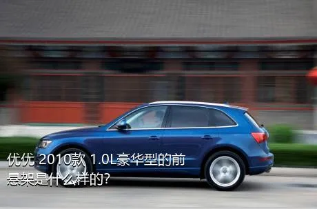 优优 2010款 1.0L豪华型的前悬架是什么样的？
