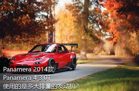 Panamera 2014款 Panamera 4 3.0T使用的是多大排量的发动机？