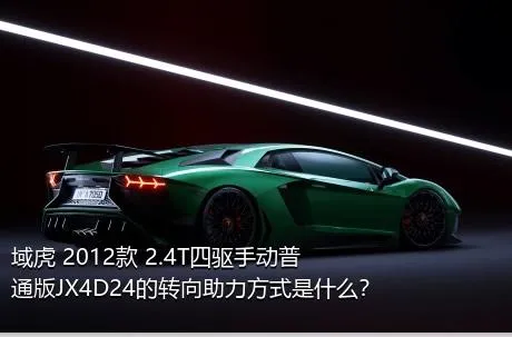 域虎 2012款 2.4T四驱手动普通版JX4D24的转向助力方式是什么？