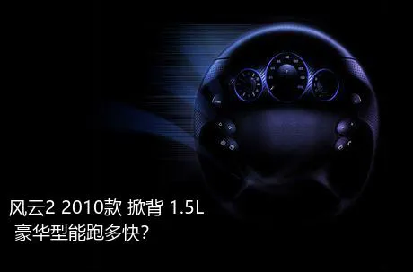 风云2 2010款 掀背 1.5L 豪华型能跑多快？
