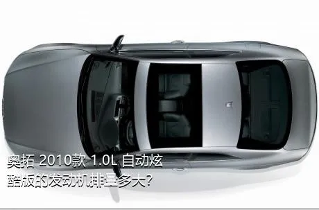 奥拓 2010款 1.0L 自动炫酷版的发动机排量多大？