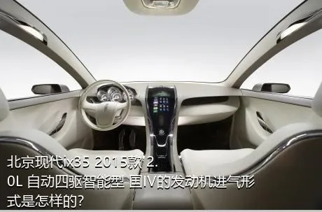 北京现代ix35 2015款 2.0L 自动四驱智能型 国IV的发动机进气形式是怎样的？
