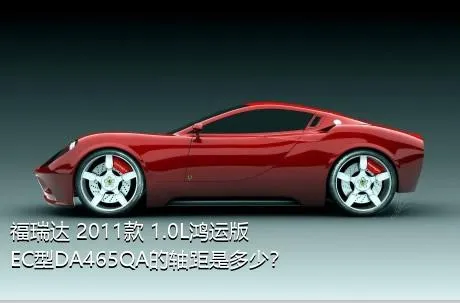 福瑞达 2011款 1.0L鸿运版 EC型DA465QA的轴距是多少？