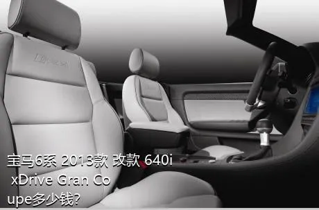 宝马6系 2013款 改款 640i xDrive Gran Coupe多少钱？