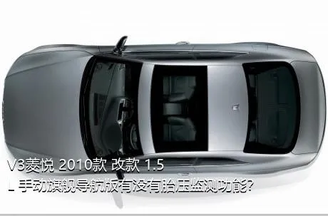 V3菱悦 2010款 改款 1.5L 手动旗舰导航版有没有胎压监测功能？