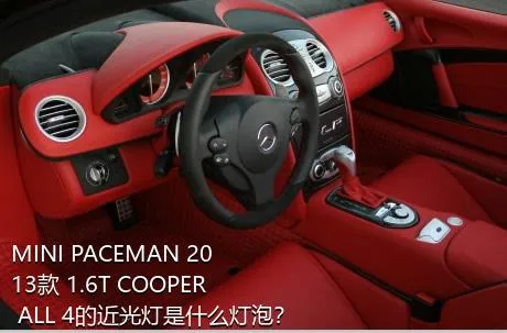 MINI PACEMAN 2013款 1.6T COOPER ALL 4的近光灯是什么灯泡？