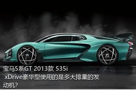 宝马5系GT 2013款 535i xDrive豪华型使用的是多大排量的发动机？