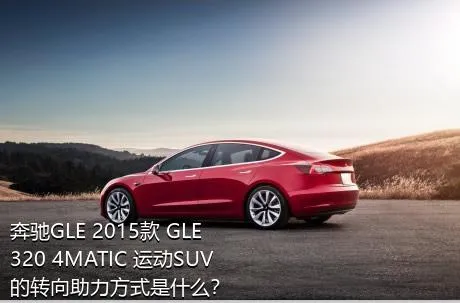 奔驰GLE 2015款 GLE 320 4MATIC 运动SUV的转向助力方式是什么？