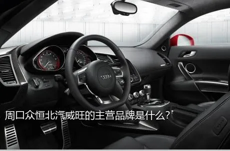 周口众恒北汽威旺的主营品牌是什么？