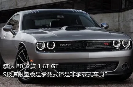 骐达 2012款 1.6T GTS极速限量版是承载式还是非承载式车身？