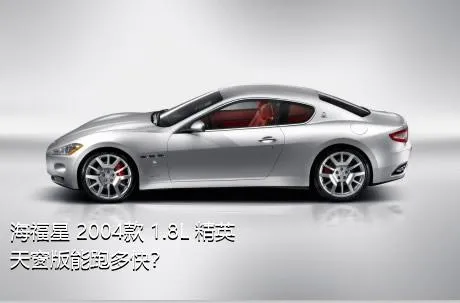海福星 2004款 1.8L 精英天窗版能跑多快？