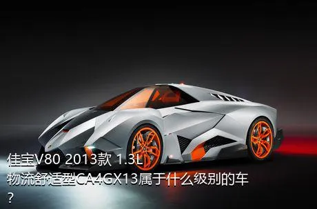 佳宝V80 2013款 1.3L物流舒适型CA4GX13属于什么级别的车？