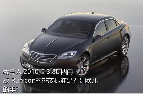 牧马人 2010款 3.8L 四门版 Rubicon的排放标准是？是欧几的车？