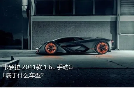 卡罗拉 2011款 1.6L 手动GL属于什么车型？