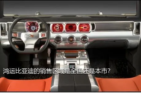 鸿运比亚迪的销售区域是全国还是本市？